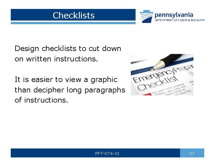 Checklists Design checklists to cut down on written instructions. It is easier to view