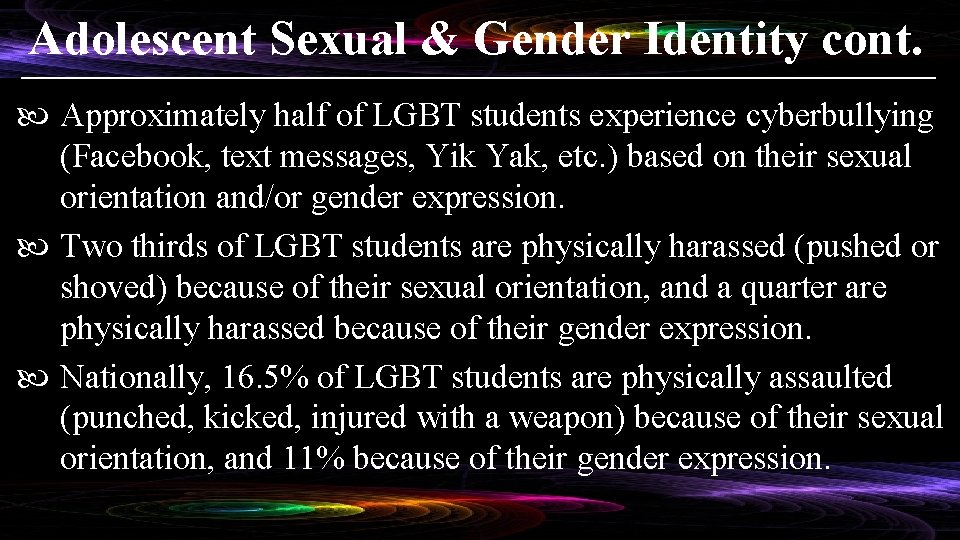Adolescent Sexual & Gender Identity cont. Approximately half of LGBT students experience cyberbullying (Facebook,