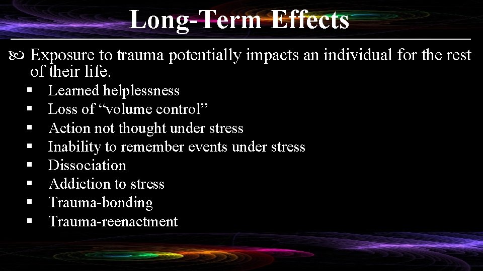 Long-Term Effects Exposure to trauma potentially impacts an individual for the rest of their