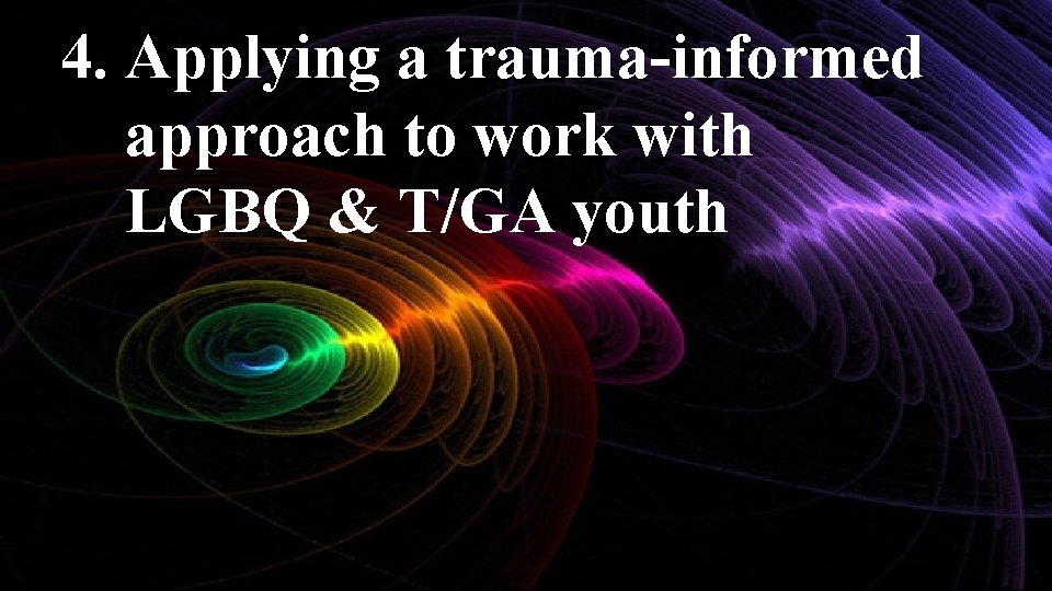 4. Applying a trauma-informed approach to work with LGBQ & T/GA youth 
