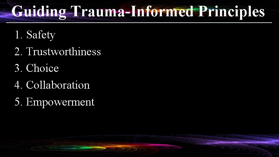 Guiding Trauma-Informed Principles 1. Safety 2. Trustworthiness 3. Choice 4. Collaboration 5. Empowerment 