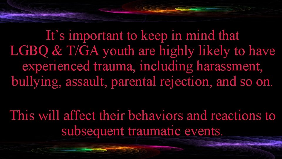 It’s important to keep in mind that LGBQ & T/GA youth are highly likely