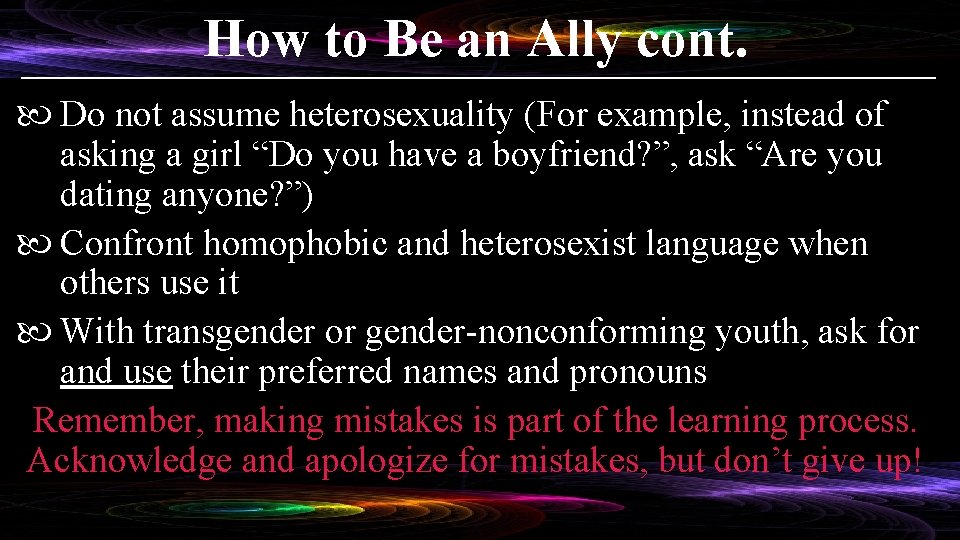 How to Be an Ally cont. Do not assume heterosexuality (For example, instead of