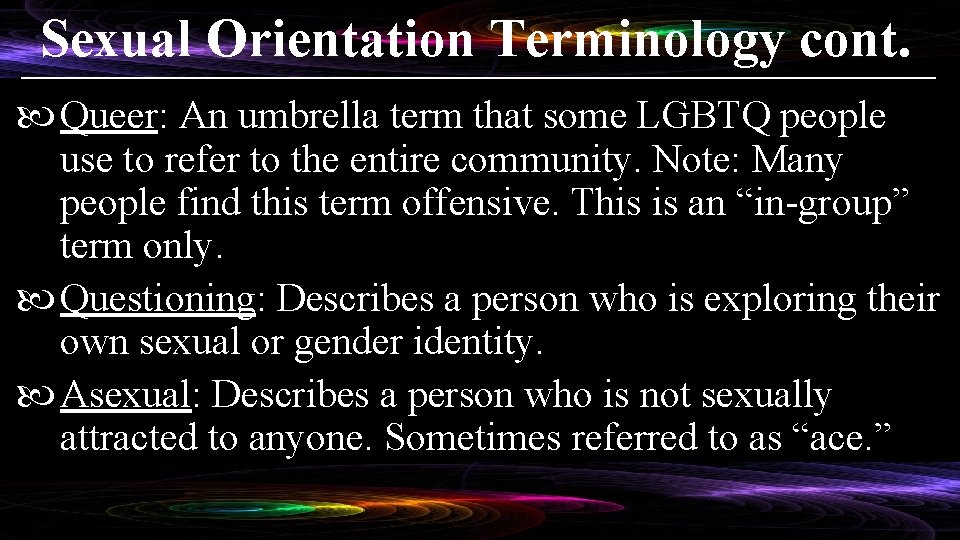 Sexual Orientation Terminology cont. Queer: An umbrella term that some LGBTQ people use to