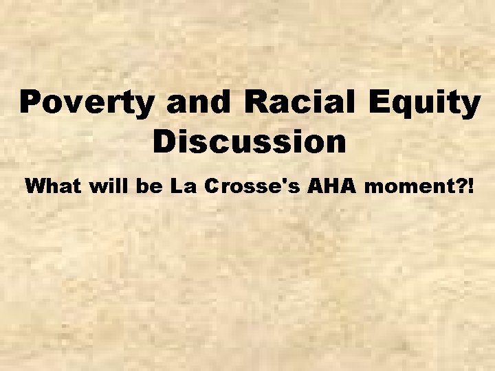 Poverty and Racial Equity Discussion What will be La Crosse's AHA moment? ! 
