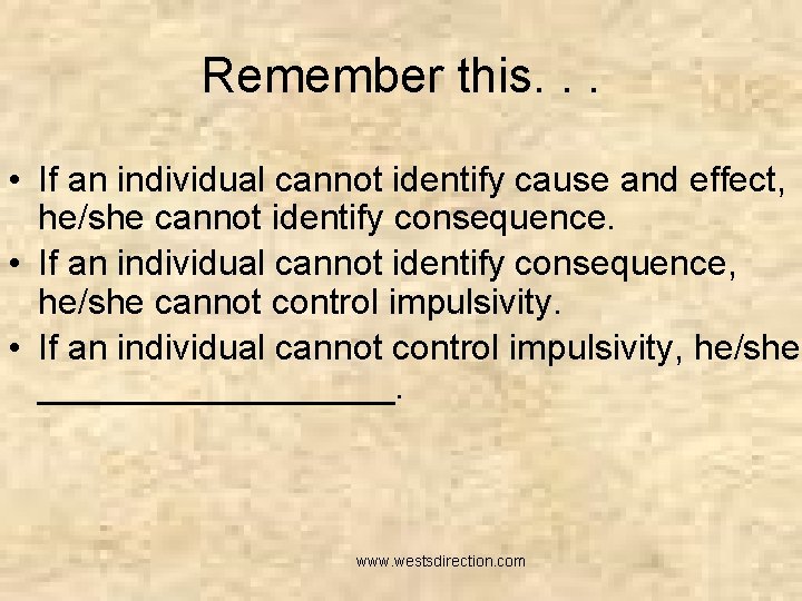 Remember this. . . • If an individual cannot identify cause and effect, he/she