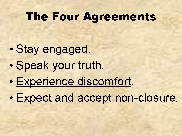 The Four Agreements • Stay engaged. • Speak your truth. • Experience discomfort. •
