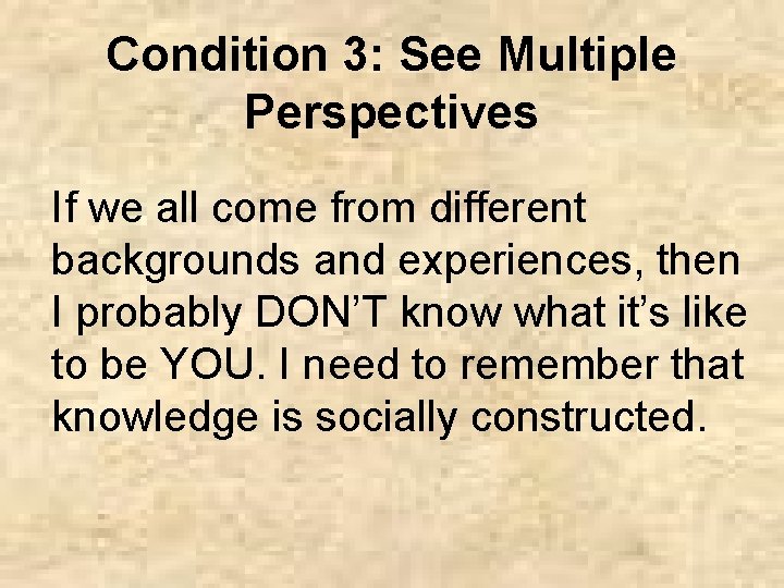 Condition 3: See Multiple Perspectives If we all come from different backgrounds and experiences,