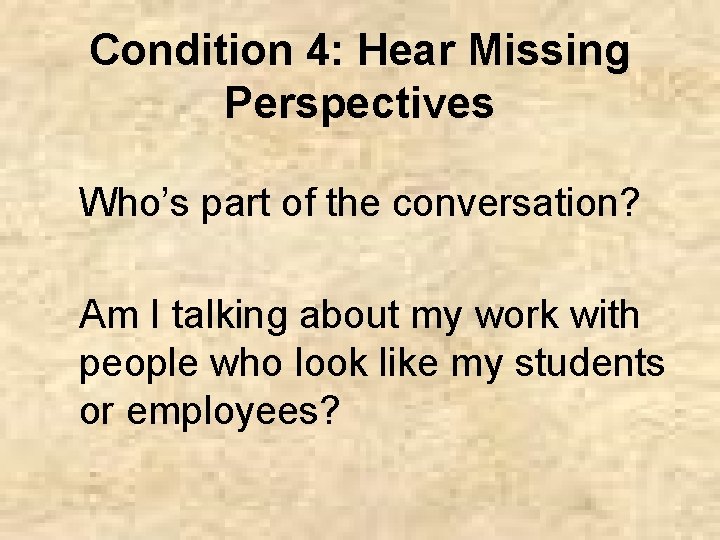 Condition 4: Hear Missing Perspectives Who’s part of the conversation? Am I talking about