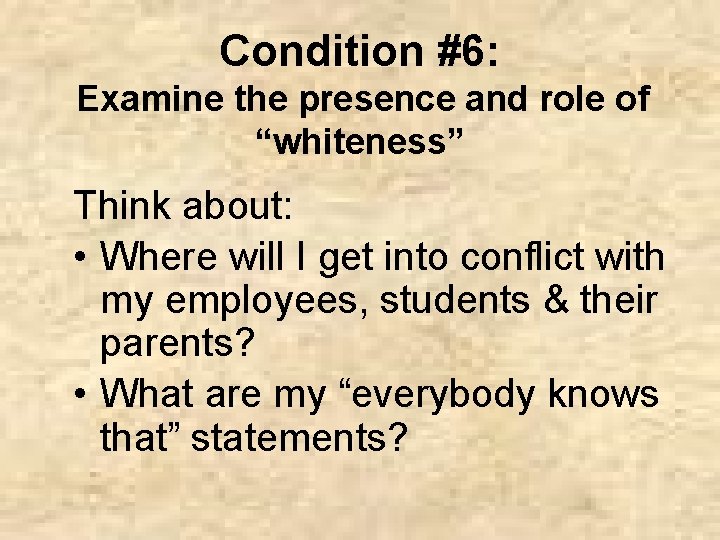 Condition #6: Examine the presence and role of “whiteness” Think about: • Where will