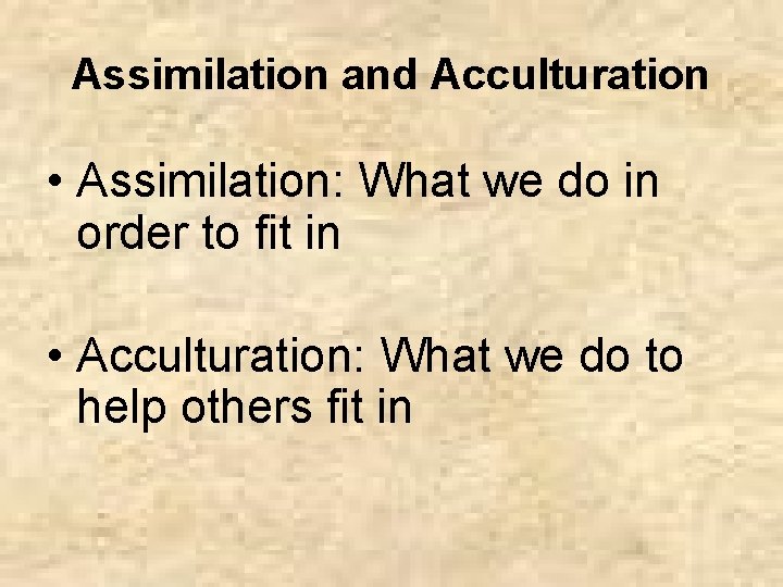 Assimilation and Acculturation • Assimilation: What we do in order to fit in •