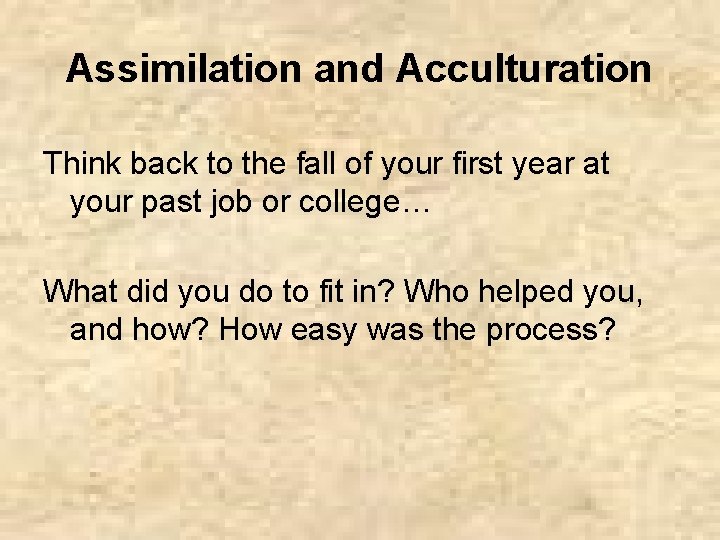 Assimilation and Acculturation Think back to the fall of your first year at your