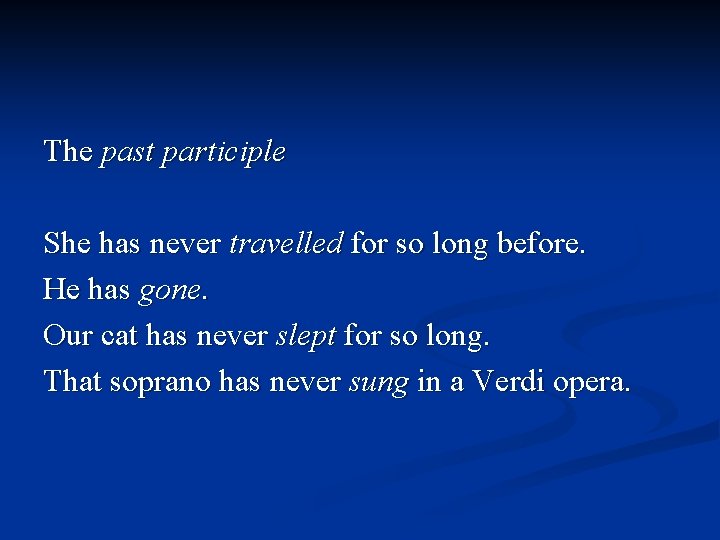 The past participle She has never travelled for so long before. He has gone.