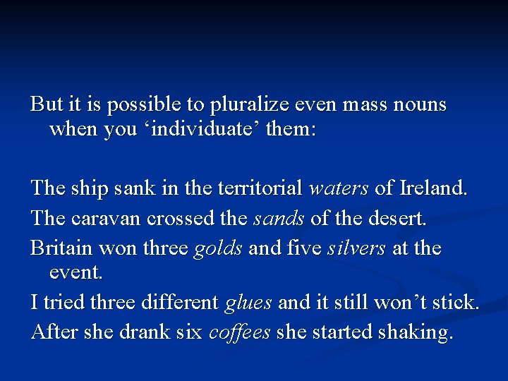 But it is possible to pluralize even mass nouns when you ‘individuate’ them: The