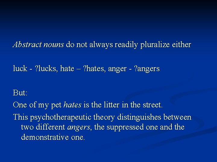 Abstract nouns do not always readily pluralize either luck - ? lucks, hate –