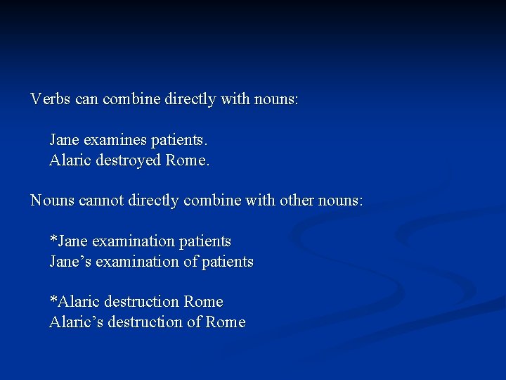 Verbs can combine directly with nouns: Jane examines patients. Alaric destroyed Rome. Nouns cannot