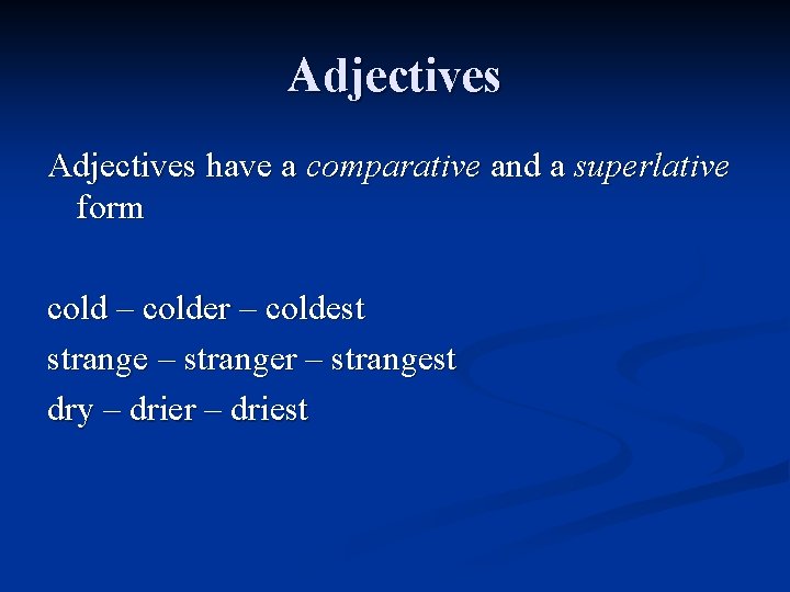 Adjectives have a comparative and a superlative form cold – colder – coldest strange