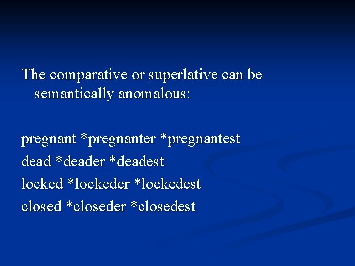 The comparative or superlative can be semantically anomalous: pregnant *pregnanter *pregnantest dead *deader *deadest