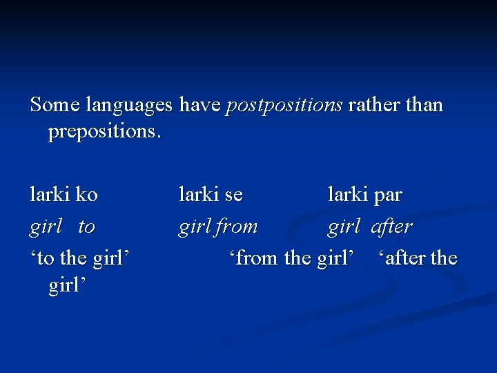 Some languages have postpositions rather than prepositions. larki ko girl to ‘to the girl’