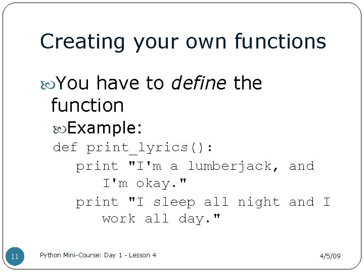 Creating your own functions You have to define the function Example: def print_lyrics(): print