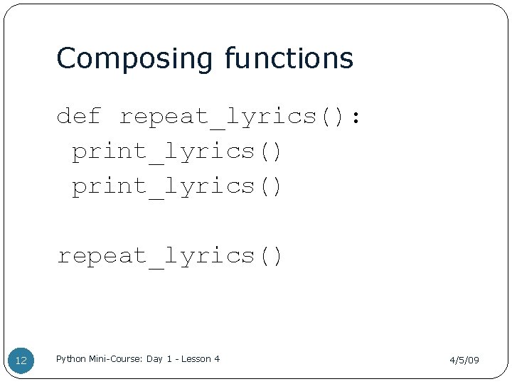 Composing functions def repeat_lyrics(): print_lyrics() repeat_lyrics() 12 Python Mini-Course: Day 1 - Lesson 4