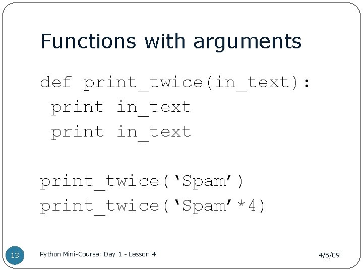 Functions with arguments def print_twice(in_text): print in_text print_twice(‘Spam’) print_twice(‘Spam’*4) 13 Python Mini-Course: Day 1