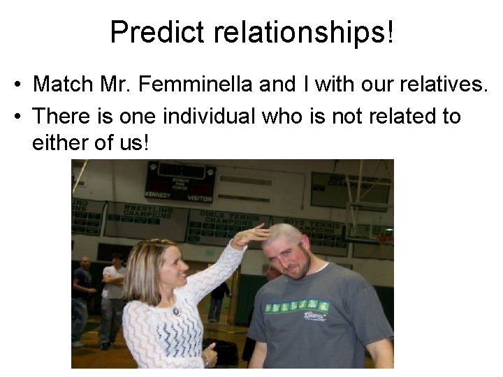 Predict relationships! • Match Mr. Femminella and I with our relatives. • There is