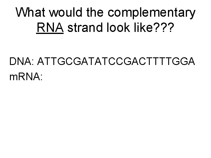 What would the complementary RNA strand look like? ? ? DNA: ATTGCGATATCCGACTTTTGGA m. RNA: