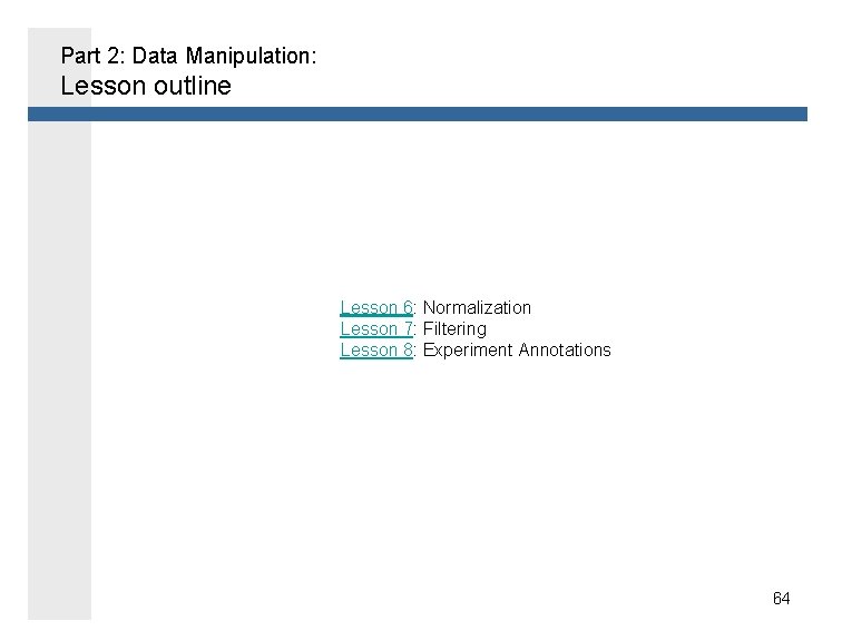 Part 2: Data Manipulation: Lesson outline Lesson 6: Normalization Lesson 7: Filtering Lesson 8: