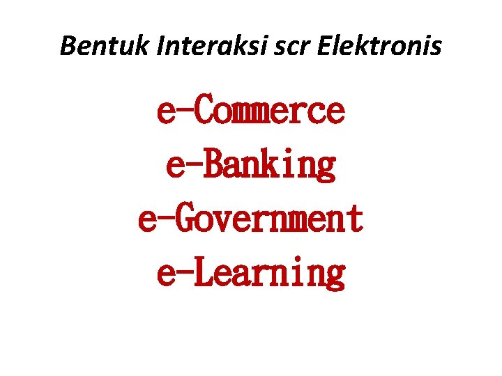 Bentuk Interaksi scr Elektronis e-Commerce e-Banking e-Government e-Learning 
