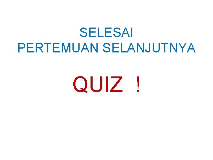 SELESAI PERTEMUAN SELANJUTNYA QUIZ ! 