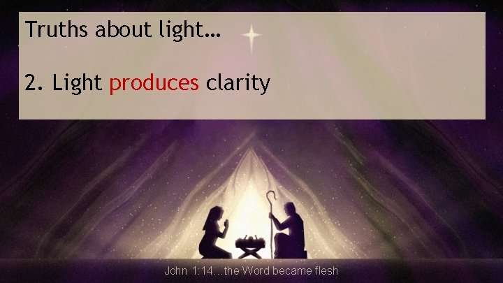 Truths about light… 2. Light produces clarity John 1: 14…the Word became flesh 