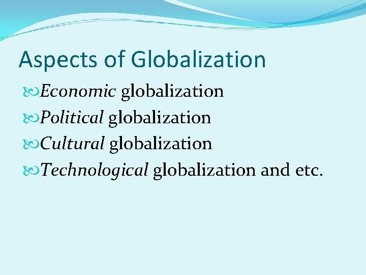 Aspects of Globalization Economic globalization Political globalization Cultural globalization Technological globalization and etc. 