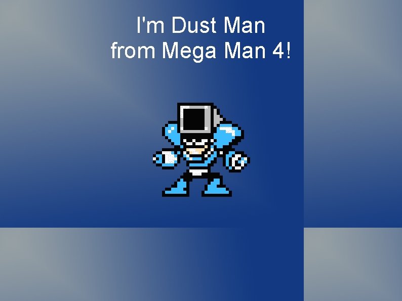 I'm Dust Man from Mega Man 4! 