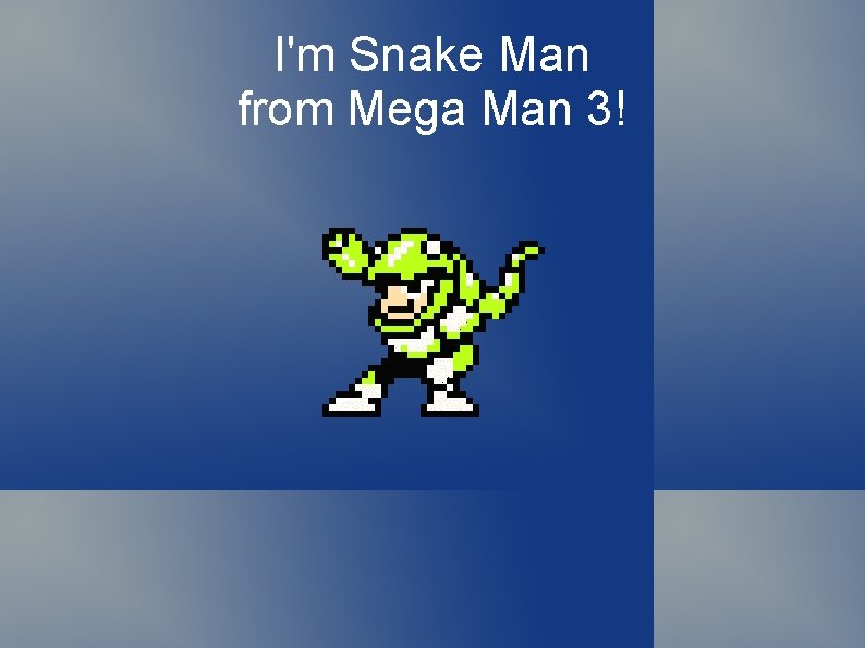 I'm Snake Man from Mega Man 3! 