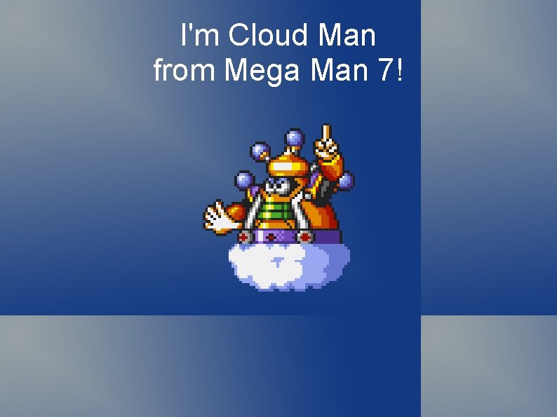 I'm Cloud Man from Mega Man 7! 
