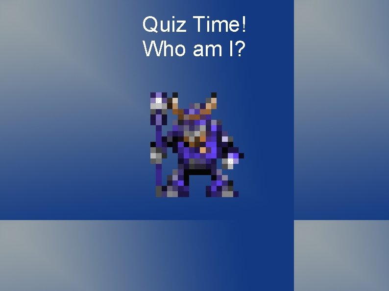 Quiz Time! Who am I? 