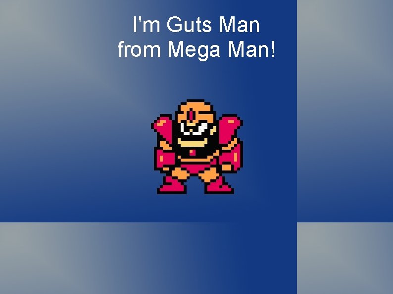 I'm Guts Man from Mega Man! 