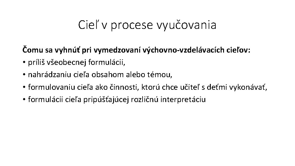 Cieľ v procese vyučovania Čomu sa vyhnúť pri vymedzovaní výchovno-vzdelávacích cieľov: • príliš všeobecnej