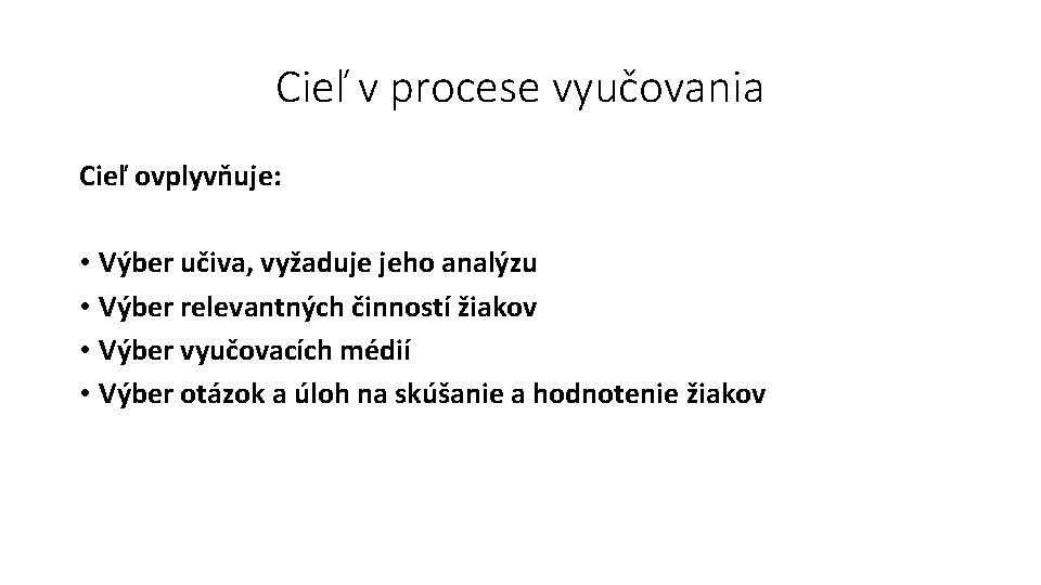 Cieľ v procese vyučovania Cieľ ovplyvňuje: • Výber učiva, vyžaduje jeho analýzu • Výber