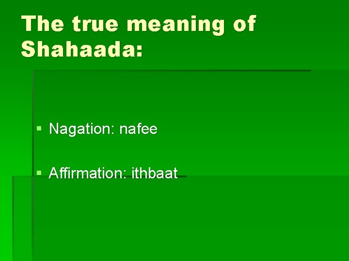The true meaning of Shahaada: § Nagation: nafee § Affirmation: ithbaat 