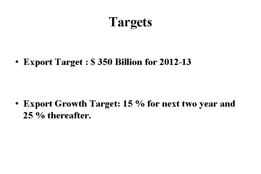 Targets • Export Target : $ 350 Billion for 2012 -13 • Export Growth