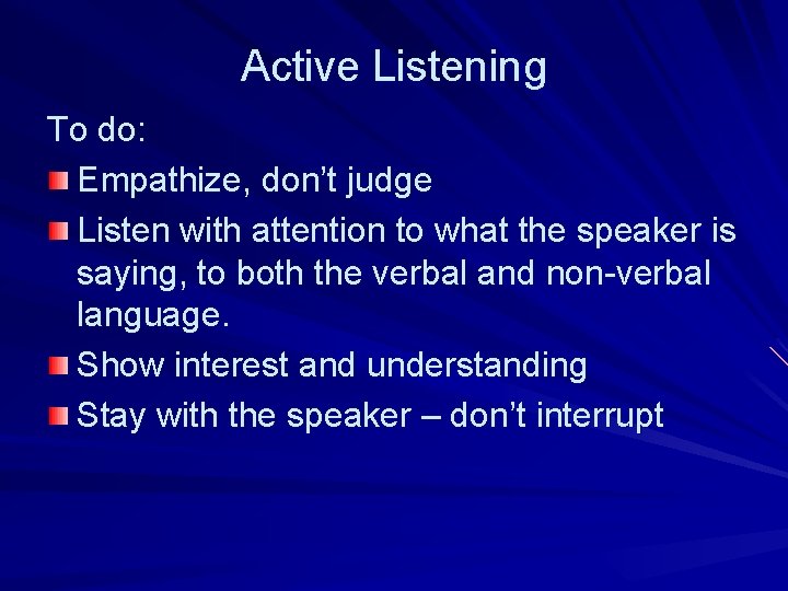 Active Listening To do: Empathize, don’t judge Listen with attention to what the speaker