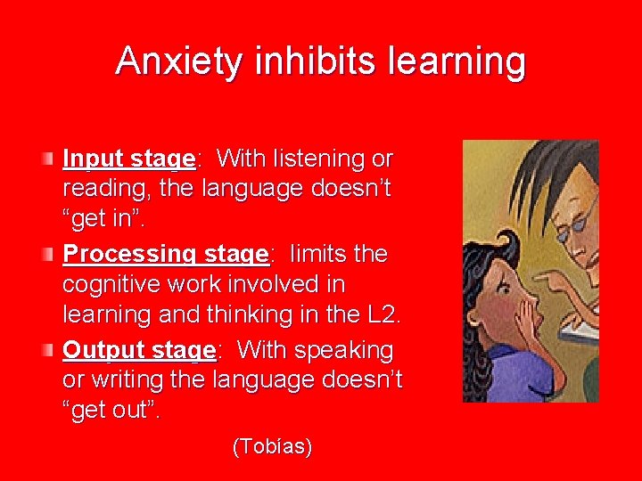 Anxiety inhibits learning Input stage: With listening or reading, the language doesn’t “get in”.