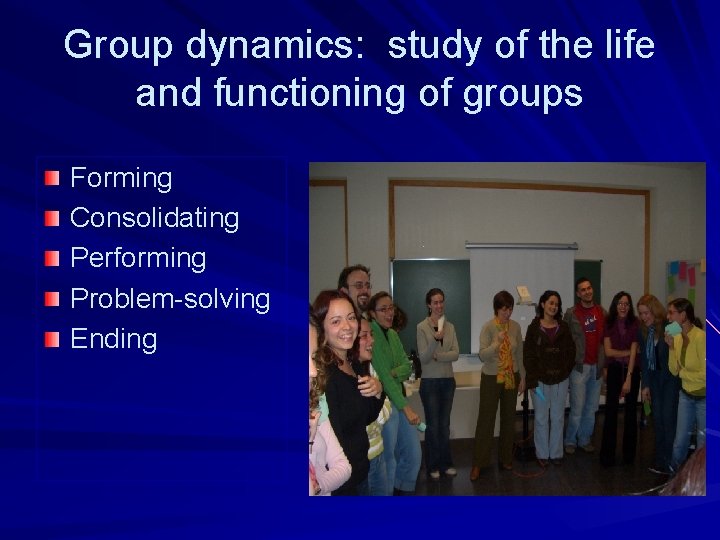 Group dynamics: study of the life and functioning of groups Forming Consolidating Performing Problem-solving