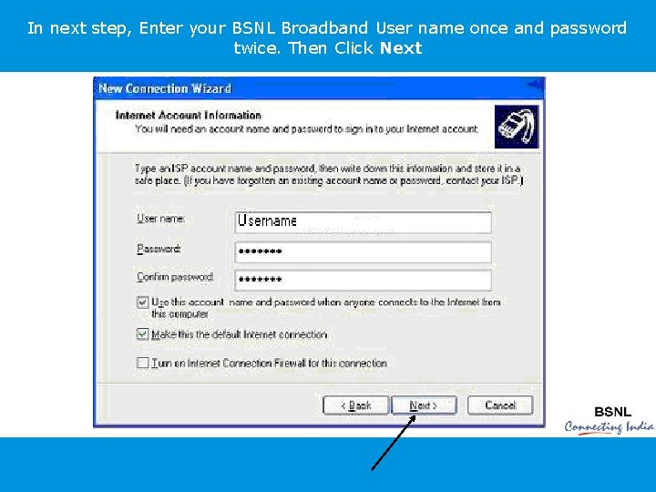 In next step, Enter your BSNL Broadband User name once and password twice. Then