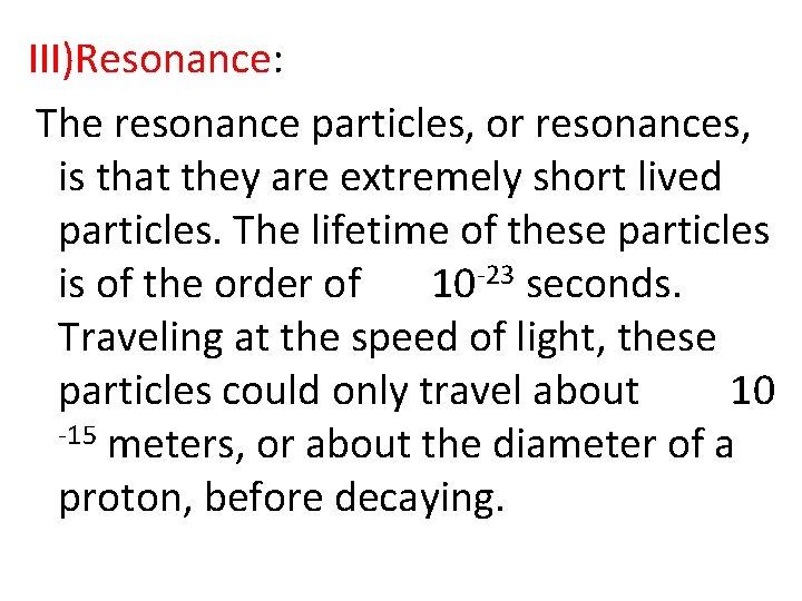 III)Resonance: The resonance particles, or resonances, is that they are extremely short lived particles.