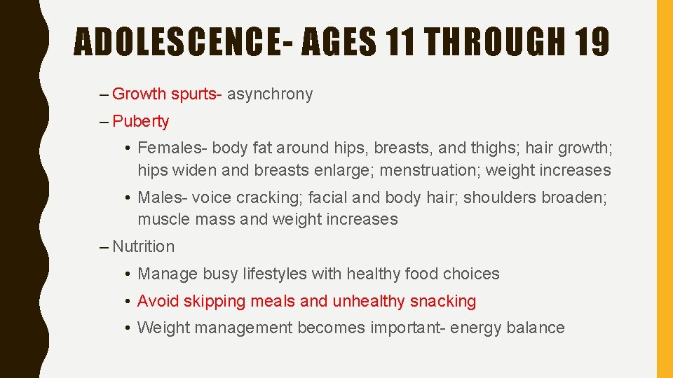 ADOLESCENCE- AGES 11 THROUGH 19 – Growth spurts- asynchrony – Puberty • Females- body