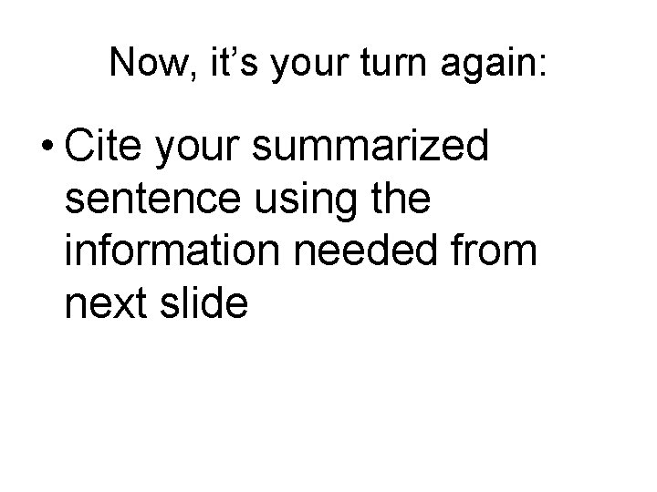 Now, it’s your turn again: • Cite your summarized sentence using the information needed