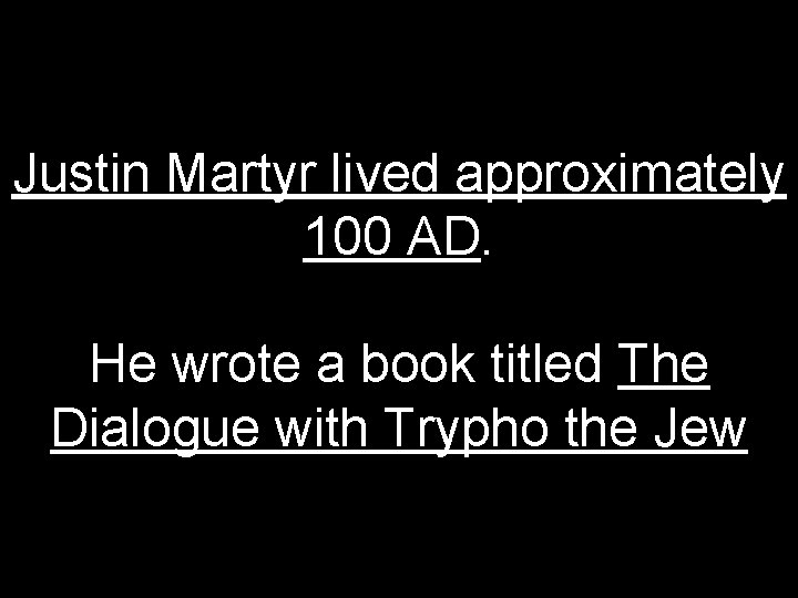 Justin Martyr lived approximately 100 AD. He wrote a book titled The Dialogue with